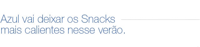 Azul vai deixar os Snacks mais calientes nesse verão.