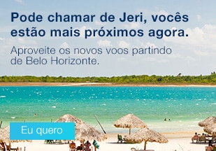 Pode chamar de Jeri, vocês estão mais próximos agora. Aproveite os novos voos partindo de Belo Horizonte. Eu quero